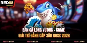 Bắn Cá Long Vương - Game Giải Trí Đẳng Cấp Săn Boss 2026