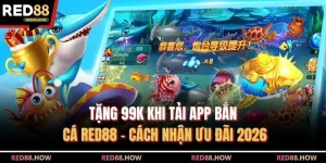 Tặng 99k Khi Tải App Bắn Cá RED88 - Cách Nhận Ưu Đãi 2026