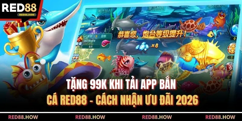 Tặng 99k Khi Tải App Bắn Cá RED88 - Cách Nhận Ưu Đãi 2026